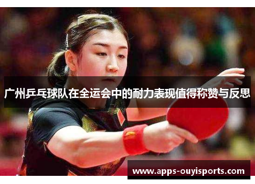 广州乒乓球队在全运会中的耐力表现值得称赞与反思