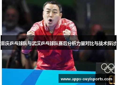 重庆乒乓球队与武汉乒乓球队赛后分析力量对比与战术探讨