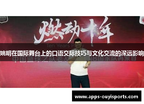 姚明在国际舞台上的口语交际技巧与文化交流的深远影响