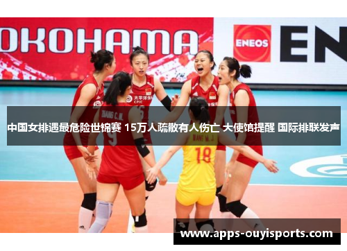 中国女排遇最危险世锦赛 15万人疏散有人伤亡 大使馆提醒 国际排联发声