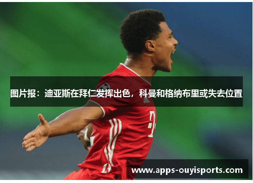 图片报：迪亚斯在拜仁发挥出色，科曼和格纳布里或失去位置