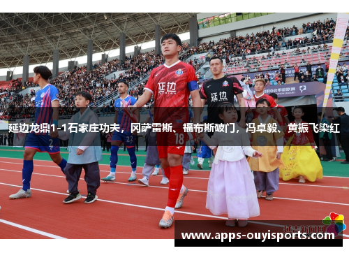延边龙鼎1-1石家庄功夫，冈萨雷斯、福布斯破门，冯卓毅、黄振飞染红