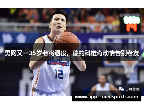 男网又一35岁老将退役，德约科维奇动情告别老友