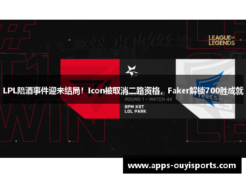LPL陪酒事件迎来结局！Icon被取消二路资格，Faker解锁700胜成就
